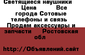 Светящиеся наушники LED › Цена ­ 990 - Все города Сотовые телефоны и связь » Продам аксессуары и запчасти   . Ростовская обл.